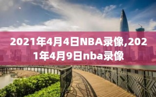 2021年4月4日NBA录像,2021年4月9日nba录像