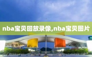 nba宝贝回放录像,nba宝贝图片