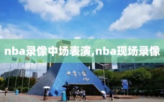 nba录像中场表演,nba现场录像