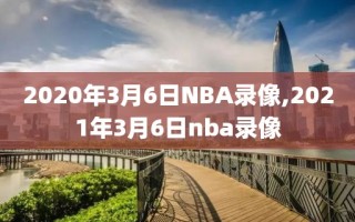 2020年3月6日NBA录像,2021年3月6日nba录像