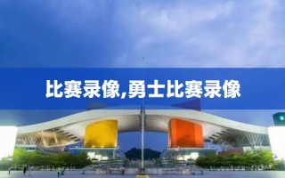 比赛录像,勇士比赛录像 比赛录像,勇士比赛录像
