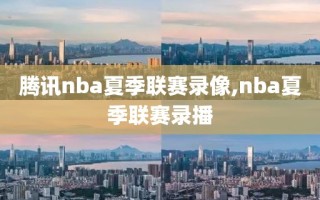腾讯nba夏季联赛录像,nba夏季联赛录播