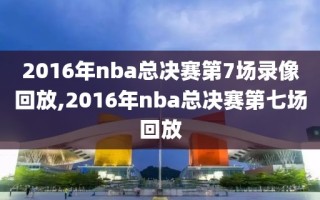 2016年nba总决赛第7场录像回放,2016年nba总决赛第七场回放