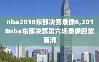 nba2018东部决赛录像6,2018nba东部决赛第六场录像回放高清