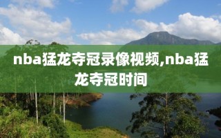 nba猛龙夺冠录像视频,nba猛龙夺冠时间