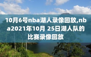 10月6号nba湖人录像回放,nba2021年10月 25日湖人队的比赛录像回放