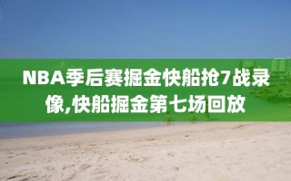 NBA季后赛掘金快船抢7战录像,快船掘金第七场回放