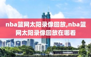 nba篮网太阳录像回放,nba篮网太阳录像回放在哪看