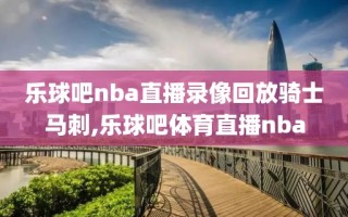 乐球吧nba直播录像回放骑士马刺,乐球吧体育直播nba