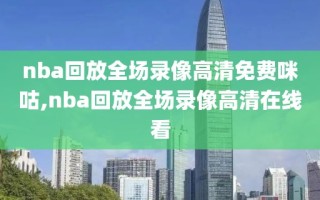 nba回放全场录像高清免费咪咕,nba回放全场录像高清在线看