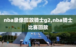 nba录像回放骑士g2,nba骑士比赛回放
