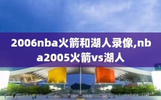 2006nba火箭和湖人录像,nba2005火箭vs湖人