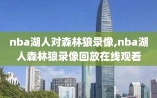 nba湖人对森林狼录像,nba湖人森林狼录像回放在线观看