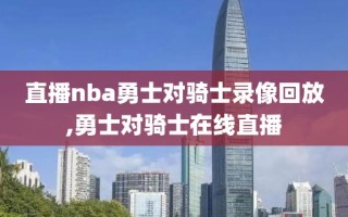 直播nba勇士对骑士录像回放,勇士对骑士在线直播