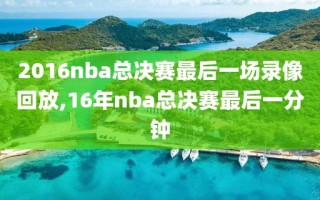 2016nba总决赛最后一场录像回放,16年nba总决赛最后一分钟