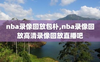 nba录像回放包朴,nba录像回放高清录像回放直播吧