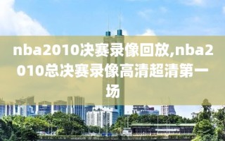 nba2010决赛录像回放,nba2010总决赛录像高清超清第一场