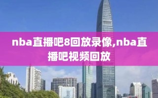 nba直播吧8回放录像,nba直播吧视频回放