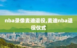 nba录像麦迪退役,麦迪nba退役仪式