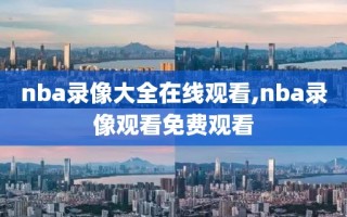 nba录像大全在线观看,nba录像观看免费观看
