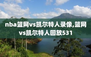 nba篮网vs凯尔特人录像,篮网vs凯尔特人回放531