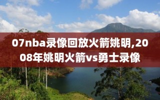 07nba录像回放火箭姚明,2008年姚明火箭vs勇士录像