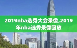 2019nba选秀大会录像,2019年nba选秀录像回放