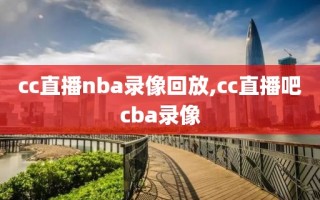 cc直播nba录像回放,cc直播吧cba录像