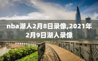 nba湖人2月8日录像,2021年2月9日湖人录像