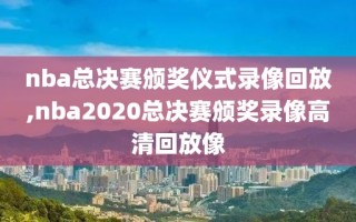 nba总决赛颁奖仪式录像回放,nba2020总决赛颁奖录像高清回放像