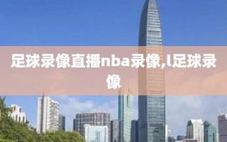 足球录像直播nba录像,l足球录像