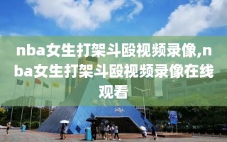nba女生打架斗殴视频录像,nba女生打架斗殴视频录像在线观看