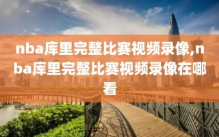 nba库里完整比赛视频录像,nba库里完整比赛视频录像在哪看