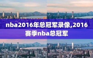 nba2016年总冠军录像,2016赛季nba总冠军