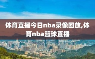 体育直播今日nba录像回放,体育nba篮球直播