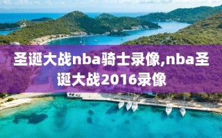 圣诞大战nba骑士录像,nba圣诞大战2016录像