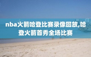 nba火箭哈登比赛录像回放,哈登火箭首秀全场比赛