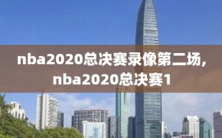 nba2020总决赛录像第二场,nba2020总决赛1
