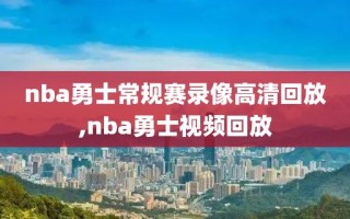nba勇士常规赛录像高清回放,nba勇士视频回放
