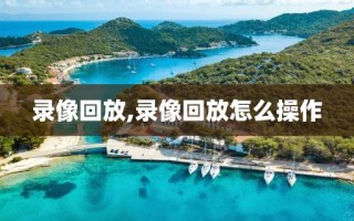 录像回放,录像回放怎么操作 录像回放,录像回放怎么操作
