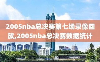 2005nba总决赛第七场录像回放,2005nba总决赛数据统计