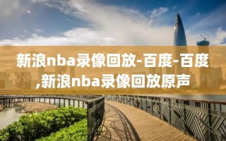 新浪nba录像回放-百度-百度,新浪nba录像回放原声