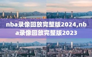 nba录像回放完整版2024,nba录像回放完整版2023
