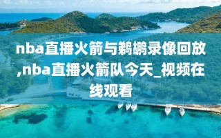 nba直播火箭与鹈鹕录像回放,nba直播火箭队今天_视频在线观看