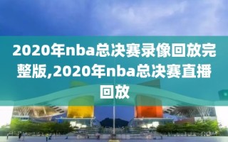 2020年nba总决赛录像回放完整版,2020年nba总决赛直播回放