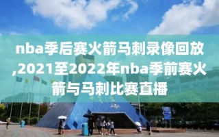 nba季后赛火箭马刺录像回放,2021至2022年nba季前赛火箭与马刺比赛直播