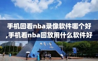 手机回看nba录像软件哪个好,手机看nba回放用什么软件好
