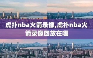 虎扑nba火箭录像,虎扑nba火箭录像回放在哪