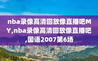 nba录像高清回放像直播吧MY,nba录像高清回放像直播吧,国语2007第6场