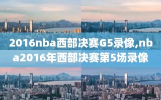 2016nba西部决赛G5录像,nba2016年西部决赛第5场录像